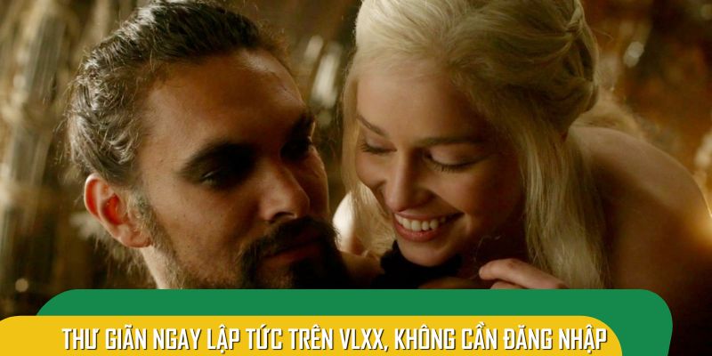 Thư giãn ngay lập tức trên VLXX, không cần đăng nhập